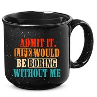 Admit It Life Would Be Boring Without Me Funny Saying 15oz Campfire Ceramic Mug
