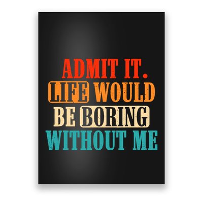 Admit It Life Would Be Boring Without Me Funny Saying Poster