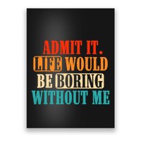 Admit It Life Would Be Boring Without Me Funny Saying Poster