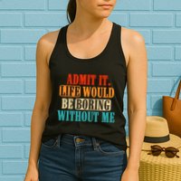 Admit It Life Would Be Boring Without Me Funny Saying Womens Tank Top