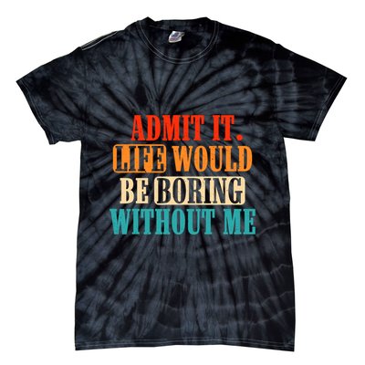 Admit It Life Would Be Boring Without Me Funny Saying Tie-Dye T-Shirt