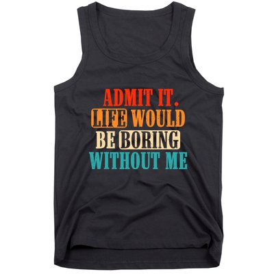 Admit It Life Would Be Boring Without Me Funny Saying Tank Top