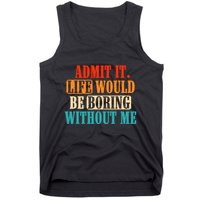 Admit It Life Would Be Boring Without Me Funny Saying Tank Top