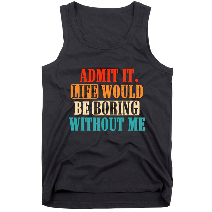 Admit It Life Would Be Boring Without Me Funny Saying Tank Top