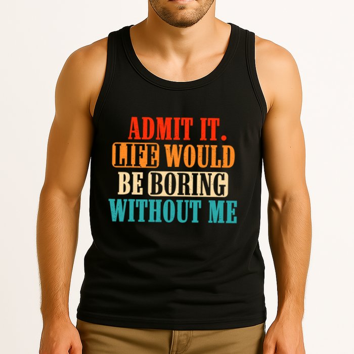 Admit It Life Would Be Boring Without Me Funny Saying Tank Top