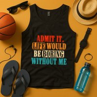 Admit It Life Would Be Boring Without Me Funny Saying Tank Top