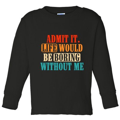 Admit It Life Would Be Boring Without Me Funny Saying Toddler Long Sleeve Shirt