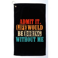 Admit It Life Would Be Boring Without Me Funny Saying Golf Towel