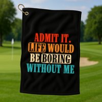Admit It Life Would Be Boring Without Me Funny Saying Golf Towel