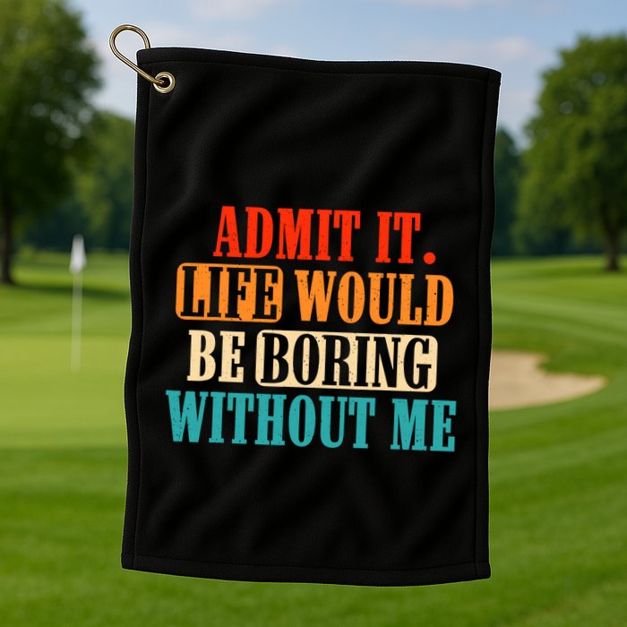 Admit It Life Would Be Boring Without Me Funny Saying Golf Towel