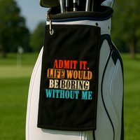 Admit It Life Would Be Boring Without Me Funny Saying Golf Towel
