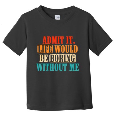 Admit It Life Would Be Boring Without Me Funny Saying Toddler T-Shirt