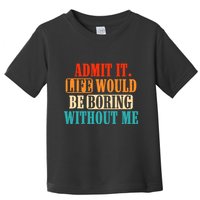 Admit It Life Would Be Boring Without Me Funny Saying Toddler T-Shirt