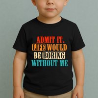 Admit It Life Would Be Boring Without Me Funny Saying Toddler T-Shirt