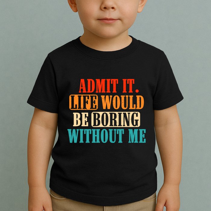 Admit It Life Would Be Boring Without Me Funny Saying Toddler T-Shirt