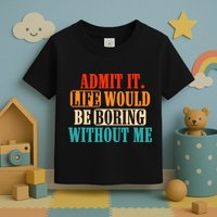 Admit It Life Would Be Boring Without Me Funny Saying Toddler T-Shirt