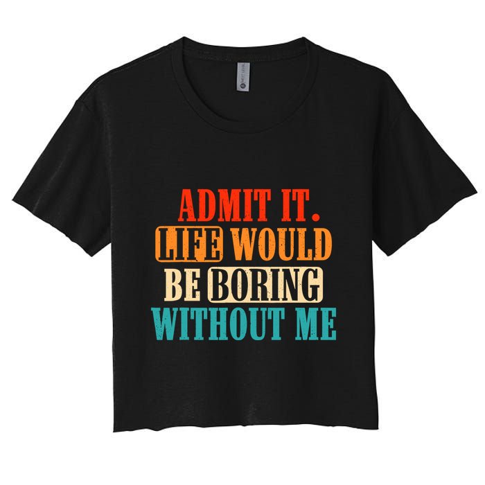 Admit It Life Would Be Boring Without Me Funny Saying Crop Top