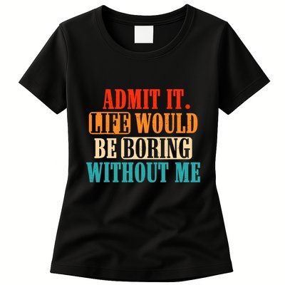 Admit It Life Would Be Boring Without Me Funny Saying Womens T-Shirt