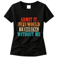 Admit It Life Would Be Boring Without Me Funny Saying Womens T-Shirt