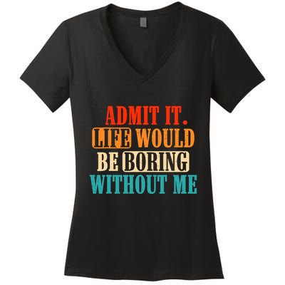 Admit It Life Would Be Boring Without Me Funny Saying Women's V-Neck T-Shirt