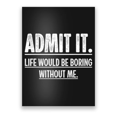 Admit It Life Would Be Boring Without Me Funny Saying Poster