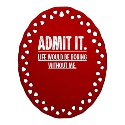 Admit It Life Would Be Boring Without Me Funny Saying Ceramic Oval Ornament