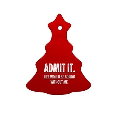 Admit It Life Would Be Boring Without Me Funny Saying Ceramic Tree Ornament