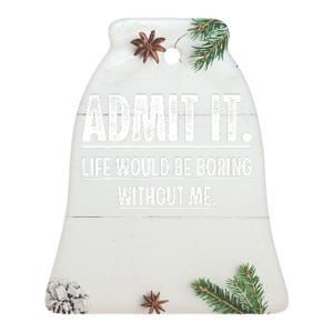 Admit It Life Would Be Boring Without Me Funny Saying Ceramic Bell Ornament