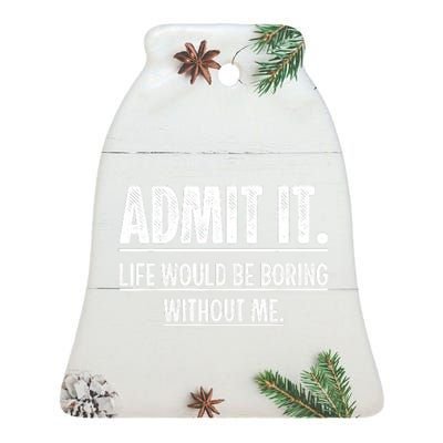 Admit It Life Would Be Boring Without Me Funny Saying Ceramic Bell Ornament