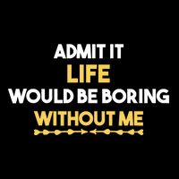 Admit It Life Would Be Boring Without Me Retro Humor Performance Shirt