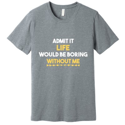 Admit It Life Would Be Boring Without Me Retro Humor Premium T-Shirt