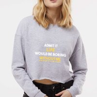 Admit It Life Would Be Boring Without Me Retro Humor Cropped Pullover Crew
