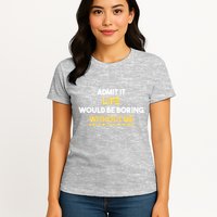 Admit It Life Would Be Boring Without Me Retro Humor Womens T-Shirt
