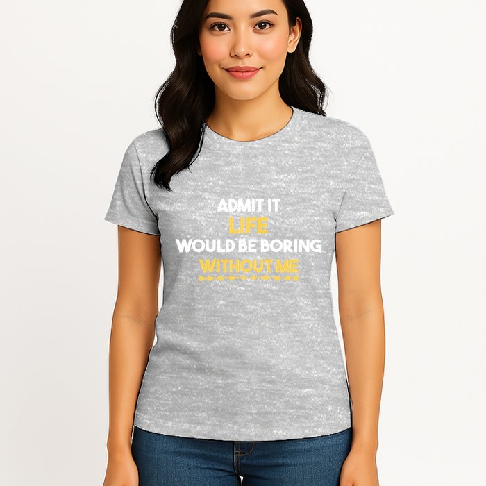 Admit It Life Would Be Boring Without Me Retro Humor Womens T-Shirt