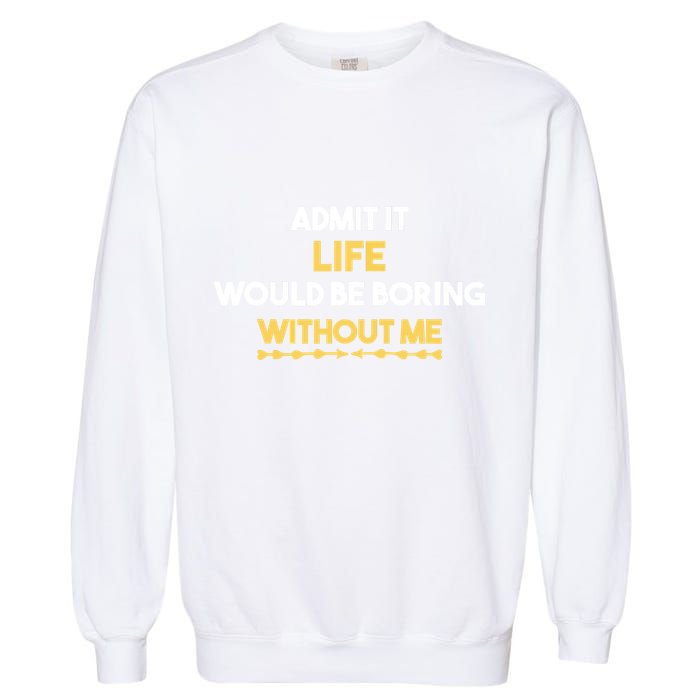 Admit It Life Would Be Boring Without Me Retro Humor Garment-Dyed Sweatshirt