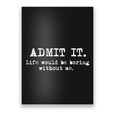 Admit It Life Would Be Boring Without Me Poster