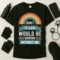 Admit It Life Would Be Boring Without Me T-Shirt