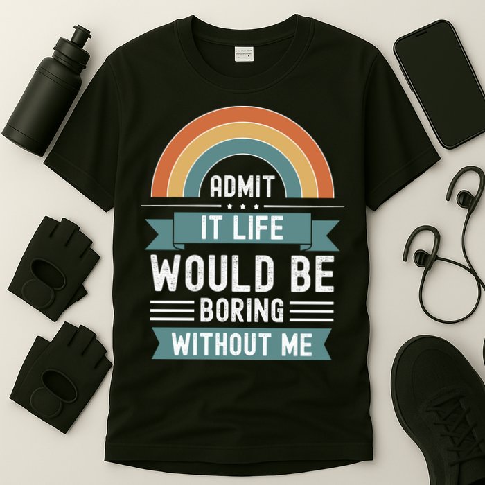 Admit It Life Would Be Boring Without Me T-Shirt