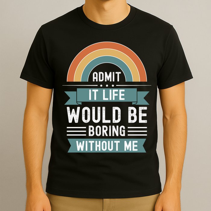 Admit It Life Would Be Boring Without Me T-Shirt