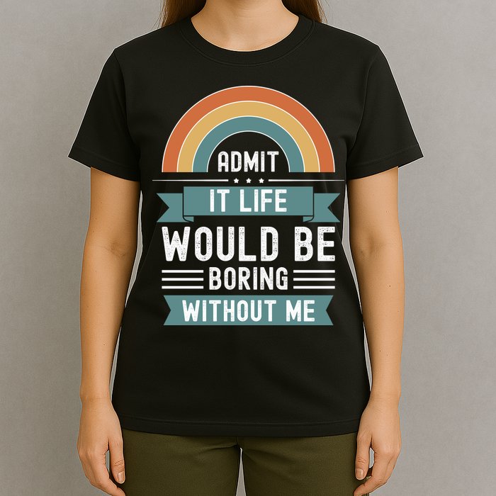 Admit It Life Would Be Boring Without Me T-Shirt