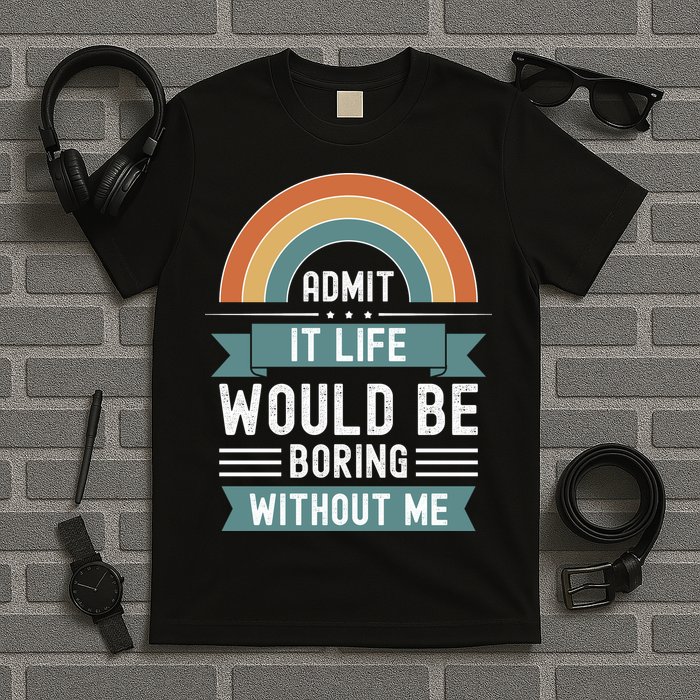 Admit It Life Would Be Boring Without Me T-Shirt