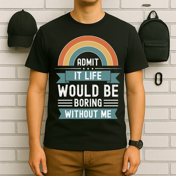 Admit It Life Would Be Boring Without Me T-Shirt