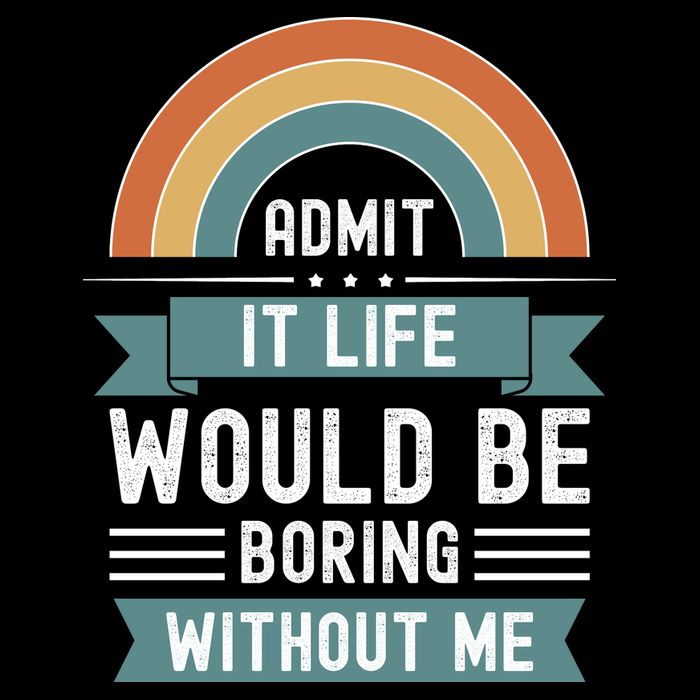 Admit It Life Would Be Boring Without Me T-Shirt