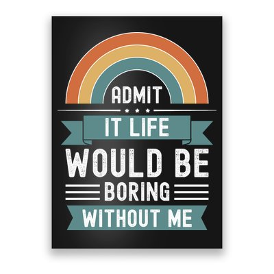 Admit It Life Would Be Boring Without Me Poster
