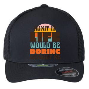 Admit It Life Would Be Boring Without Me Funny Flexfit Unipanel Trucker Cap