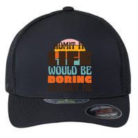Admit It Life Would Be Boring Without Me Funny Flexfit Unipanel Trucker Cap
