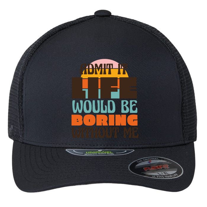 Admit It Life Would Be Boring Without Me Funny Flexfit Unipanel Trucker Cap