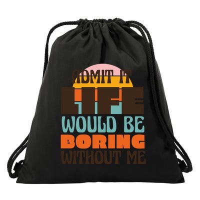 Admit It Life Would Be Boring Without Me Funny Drawstring Bag