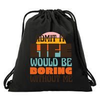 Admit It Life Would Be Boring Without Me Funny Drawstring Bag
