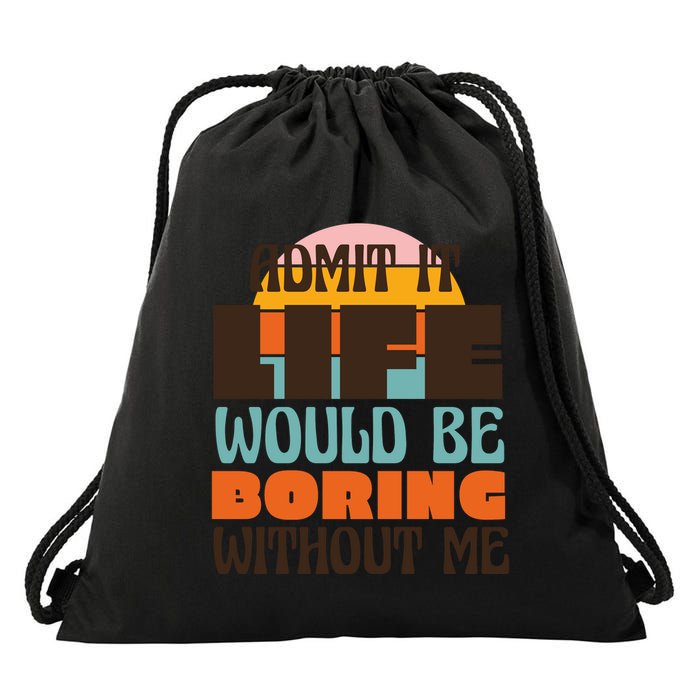 Admit It Life Would Be Boring Without Me Funny Drawstring Bag
